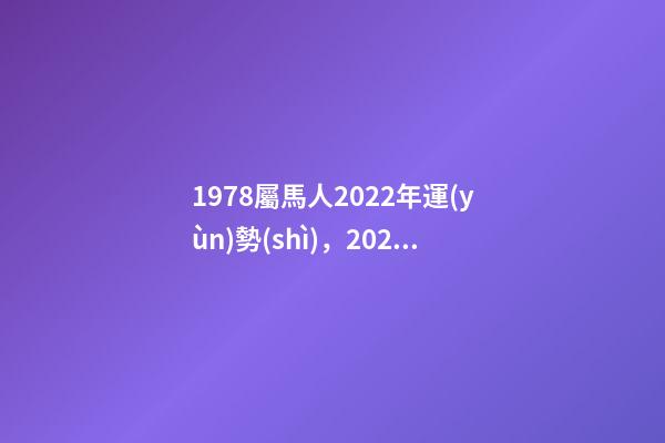 1978屬馬人2022年運(yùn)勢(shì)，2022年屬馬人的全年運(yùn)勢(shì) 78年屬馬人2022年運(yùn)勢(shì)，78年馬女2022年運(yùn)勢(shì)完整版